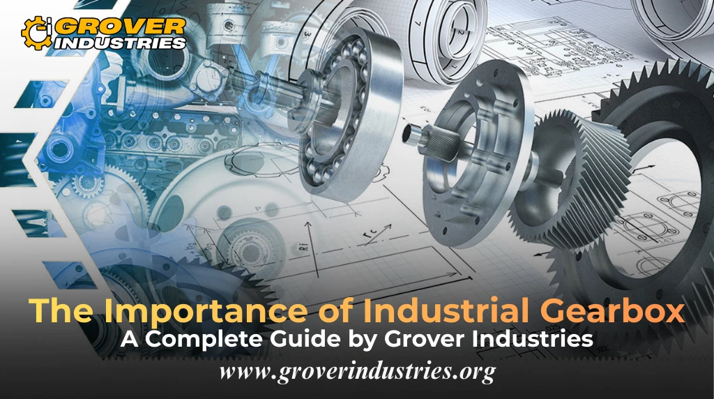 The Importance of Industrial Gearbox: A Complete Guide by Grover Industries